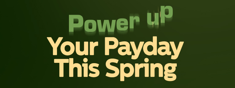 Power up your payday this spring