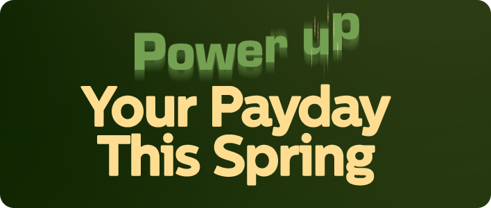 Power up your payday this spring