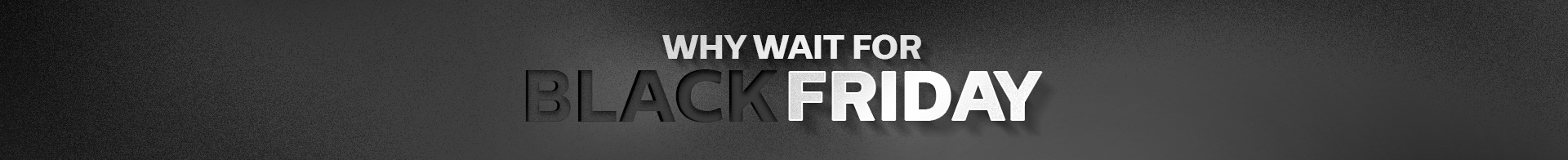 Why Wait for Black Friday