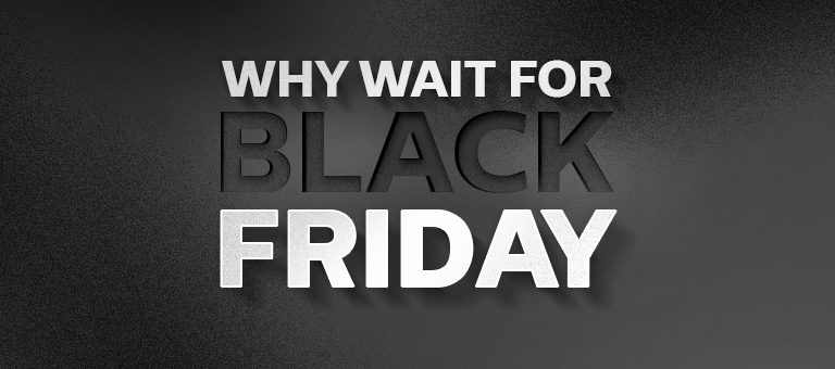 Why Wait for Black Friday