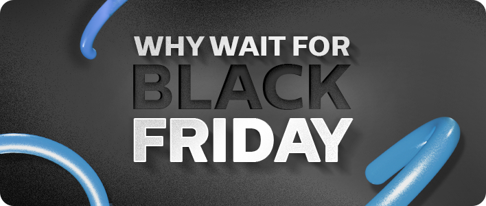 Why Wait for Black Friday